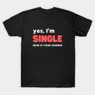 YES, I'M SINGLE NOW IS YOUR CHANCE T-Shirt